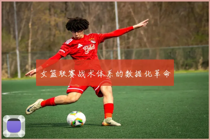 女篮联赛战术体系的数据化革命