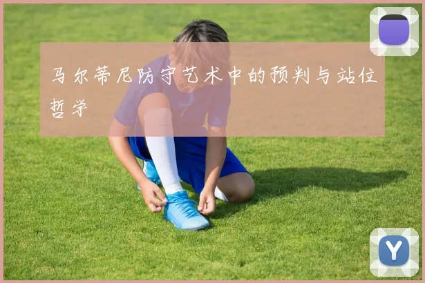 马尔蒂尼防守艺术中的预判与站位哲学
