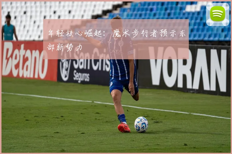 年轻核心崛起：魔术步行者预示东部新势力