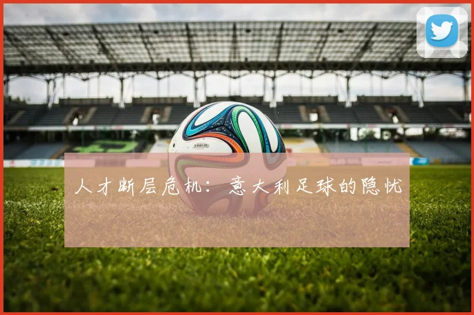 人才断层危机：意大利足球的隐忧