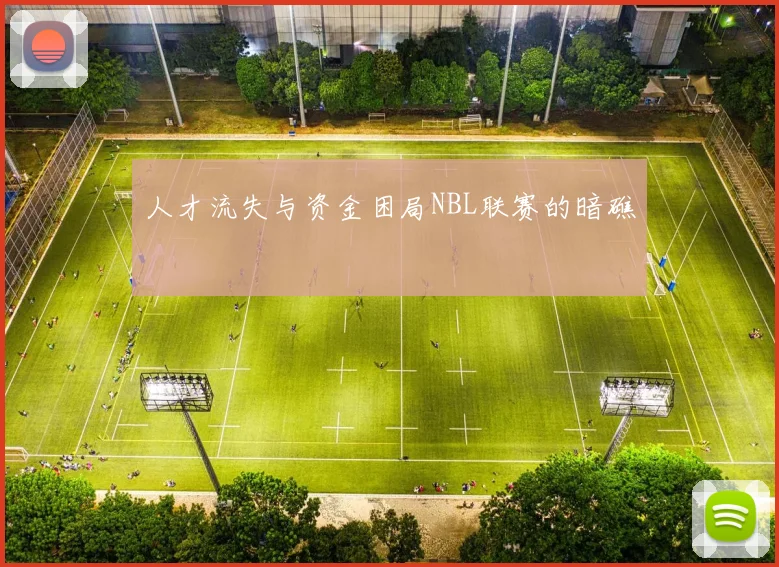 人才流失与资金困局NBL联赛的暗礁