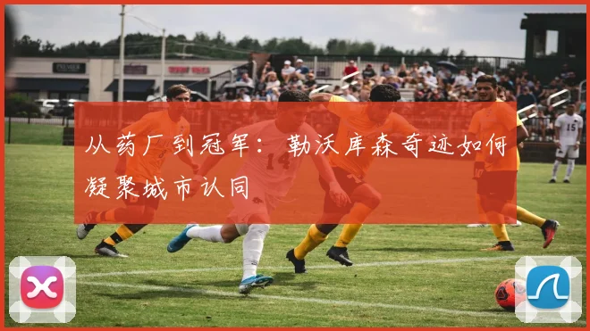 从药厂到冠军：勒沃库森奇迹如何凝聚城市认同
