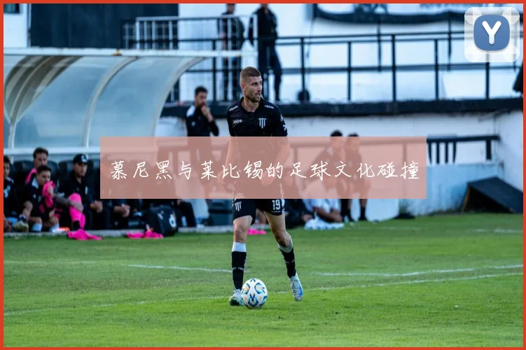 慕尼黑与莱比锡的足球文化碰撞