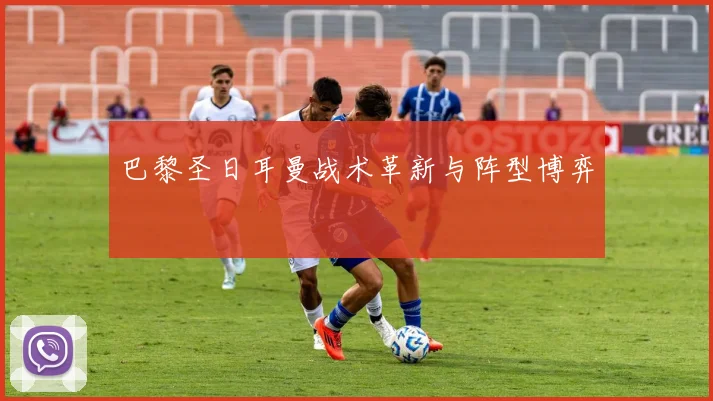 巴黎圣日耳曼战术革新与阵型博弈