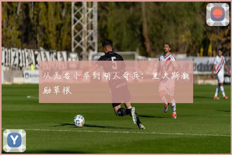 从无名小卒到湖人奇兵：里夫斯激励草根