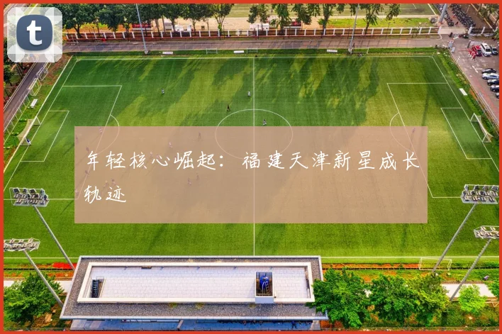 年轻核心崛起：福建天津新星成长轨迹