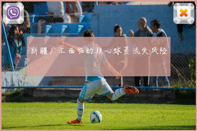 新疆广汇面临的核心球员流失风险