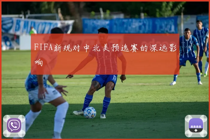 FIFA新规对中北美预选赛的深远影响