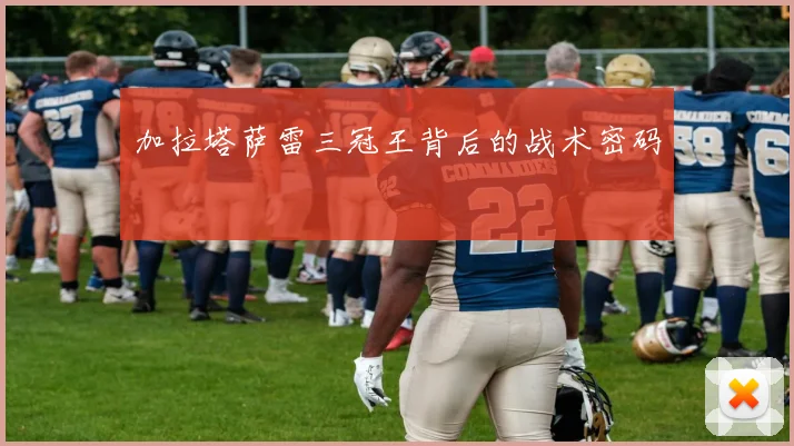 加拉塔萨雷三冠王背后的战术密码