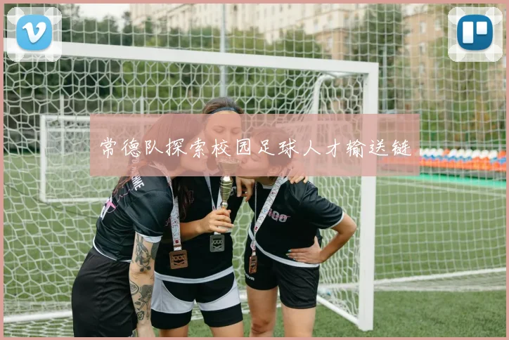 常德队探索校园足球人才输送链