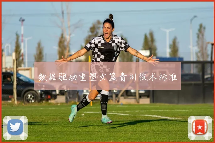 数据驱动重塑女篮青训技术标准
